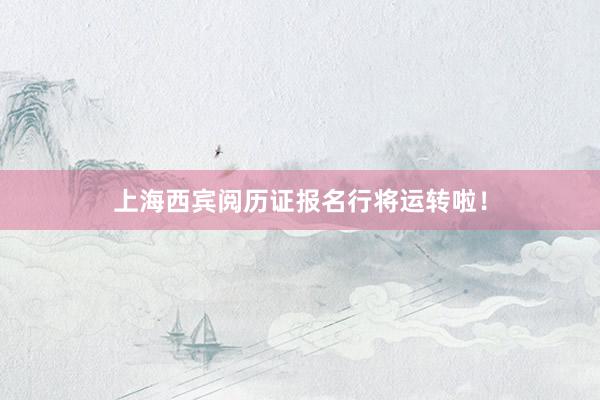 上海西宾阅历证报名行将运转啦！