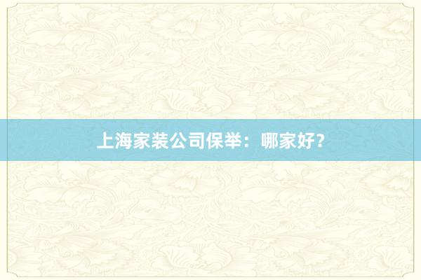 上海家装公司保举：哪家好？