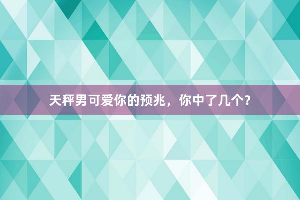 天秤男可爱你的预兆，你中了几个？