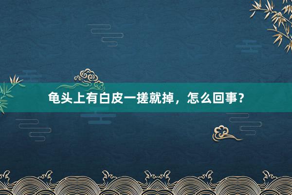 龟头上有白皮一搓就掉，怎么回事？