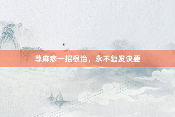 荨麻疹一招根治，永不复发诀要