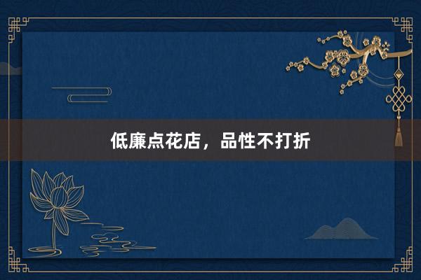 低廉点花店，品性不打折