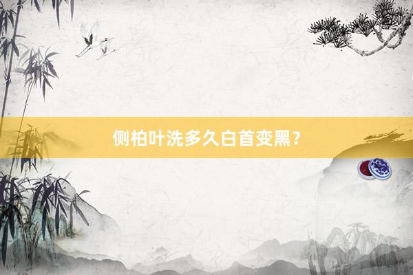 侧柏叶洗多久白首变黑？