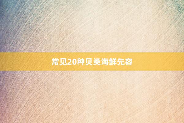 常见20种贝类海鲜先容